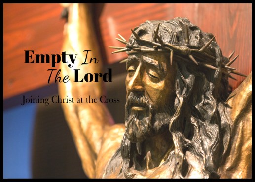 Empty in the Lord Joining Christ at the Cross
